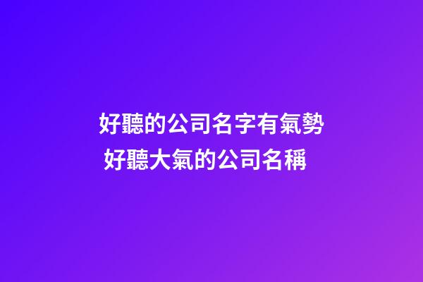 好聽的公司名字有氣勢 好聽大氣的公司名稱-第1張-公司起名-玄機派